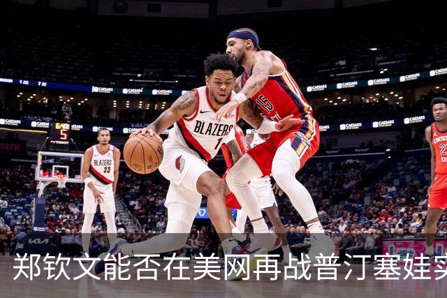 郑钦文能否在美网再战普汀塞娃实现复仇？